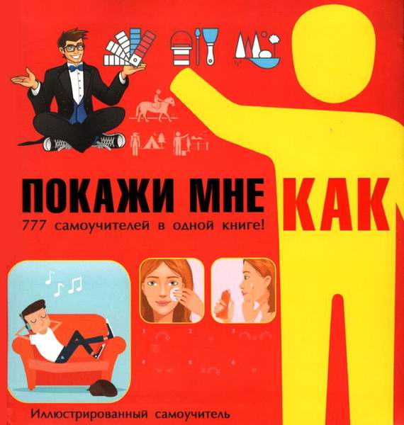 Покажи мне как. 777 самоучителей в одной книге!
