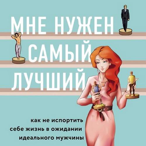 Лори Готтлиб Мне нужен самый лучший Как не испортить себе жизнь в ожидании идеального мужчины Аудиокнига