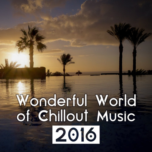 Wonderful World of Chillout Music 2016: Best Chill Out and Lounge Music