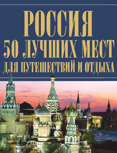 Россия. 50 лучших мест для путешествий и отдыха