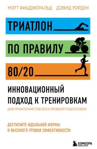 Мэтт Фицджеральд, Дэвид Уорден. Триатлон по правилу 80/20. Инновационный подход к тренировкам