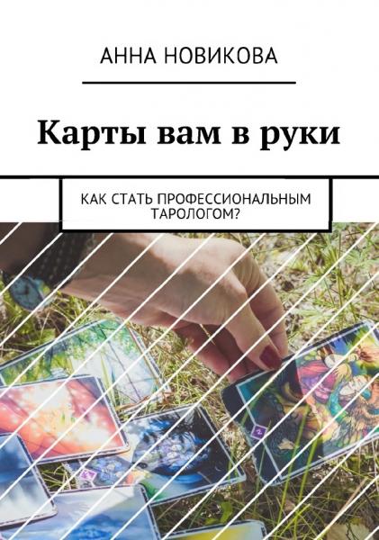 Анна Новикова. Карты вам в руки. Как стать профессиональным тарологом?