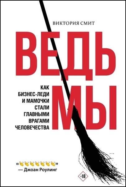 Виктория Смит. Ведьмы. Как бизнес-леди и мамочки стали главными врагами человечества
