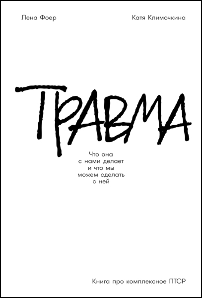 Лена Фоер, Катя Климочкина. Травма. Что она с нами делает и что мы можем сделать с ней. Книга про комплексное ПТСР