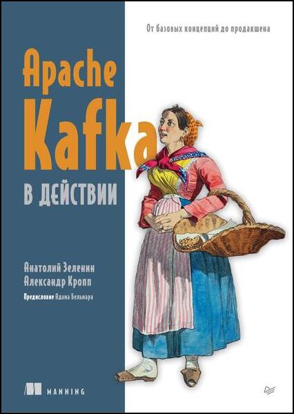 Анатолий Зеленин, Александр Кропп. Apache Kafka в действии. От базовых концепций до продакшена