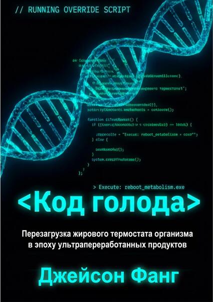 Джейсон Фанг. Код голода. Перезагрузка жирового термостата организма в эпоху ультрапереработанных продуктов